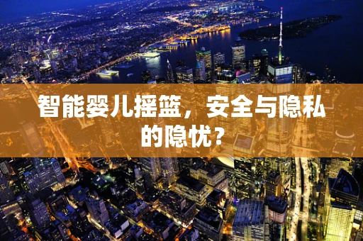 智能婴儿摇篮，安全与隐私的隐忧？