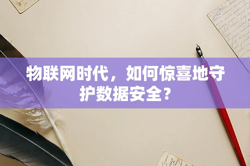 物联网时代，如何惊喜地守护数据安全？