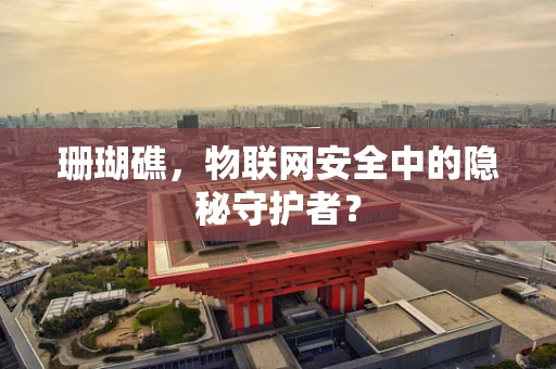 珊瑚礁，物联网安全中的隐秘守护者？