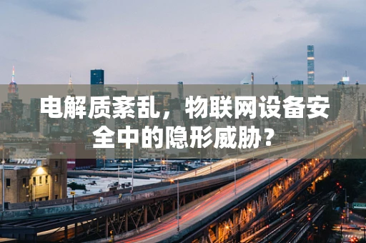 电解质紊乱，物联网设备安全中的隐形威胁？