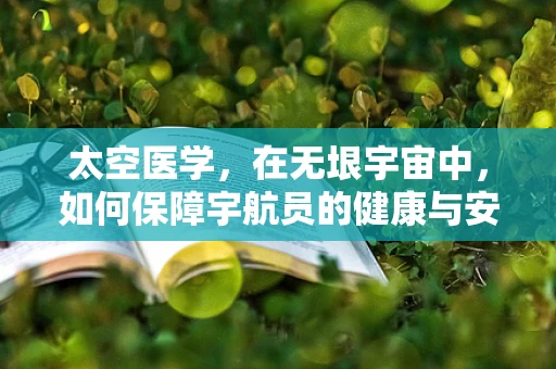 太空医学，在无垠宇宙中，如何保障宇航员的健康与安全？