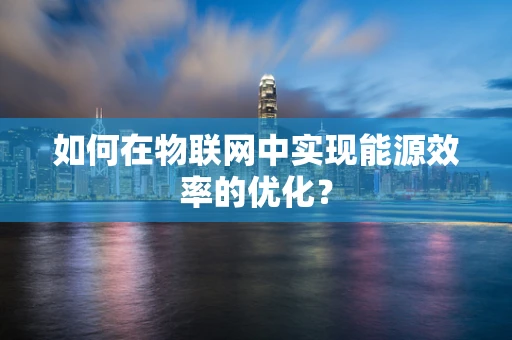 如何在物联网中实现能源效率的优化？