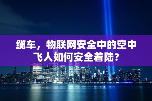 缆车，物联网安全中的空中飞人如何安全着陆？