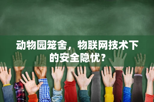 动物园笼舍，物联网技术下的安全隐忧？