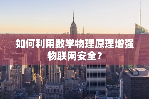 如何利用数学物理原理增强物联网安全？