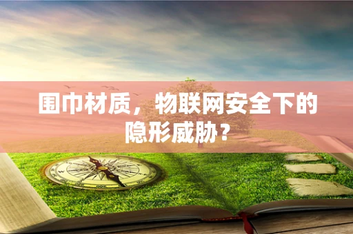 围巾材质，物联网安全下的隐形威胁？