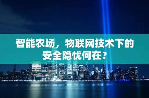 智能农场，物联网技术下的安全隐忧何在？