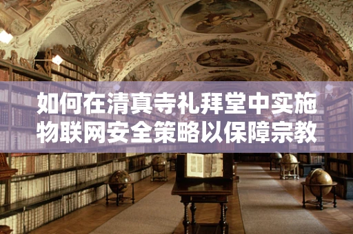 如何在清真寺礼拜堂中实施物联网安全策略以保障宗教活动的顺利进行？