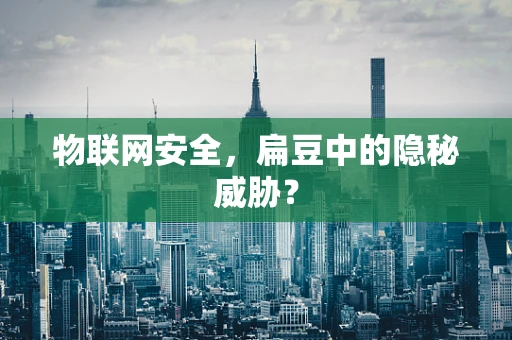 物联网安全，扁豆中的隐秘威胁？