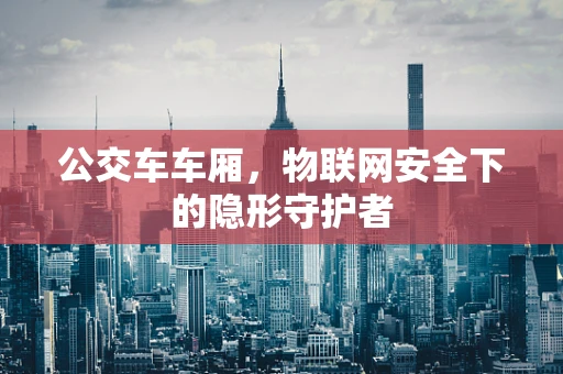 公交车车厢，物联网安全下的隐形守护者
