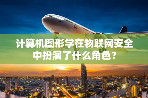 计算机图形学在物联网安全中扮演了什么角色？
