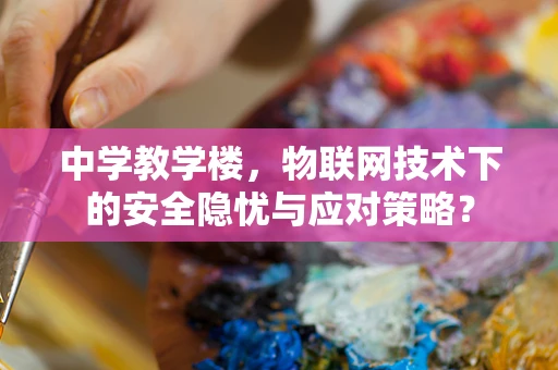 中学教学楼，物联网技术下的安全隐忧与应对策略？