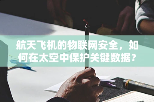 航天飞机的物联网安全，如何在太空中保护关键数据？