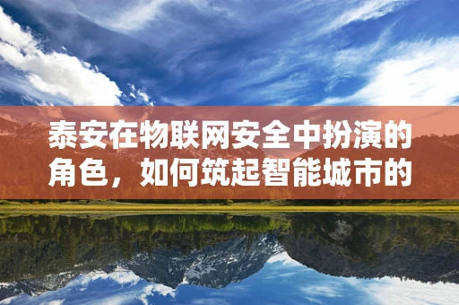 泰安在物联网安全中扮演的角色，如何筑起智能城市的安全长城？