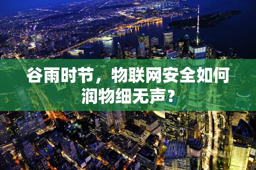 谷雨时节，物联网安全如何润物细无声？