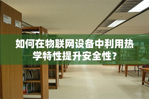 如何在物联网设备中利用热学特性提升安全性？