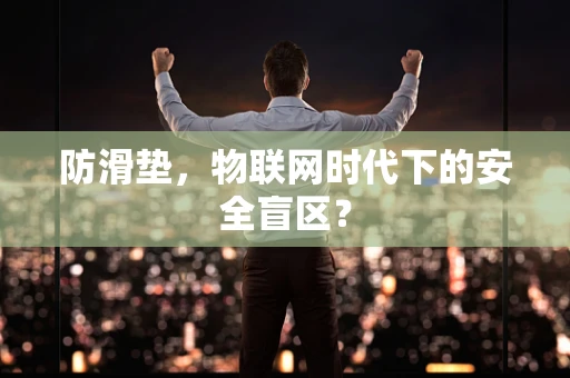 防滑垫，物联网时代下的安全盲区？