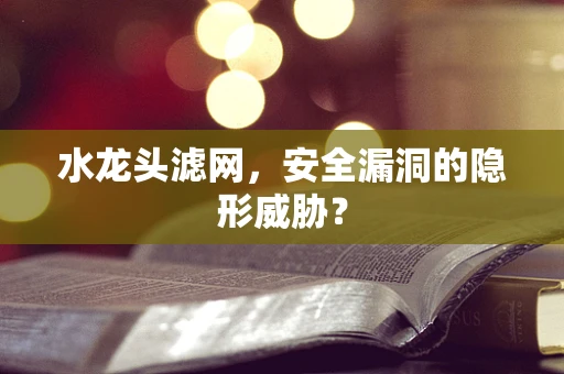 水龙头滤网，安全漏洞的隐形威胁？