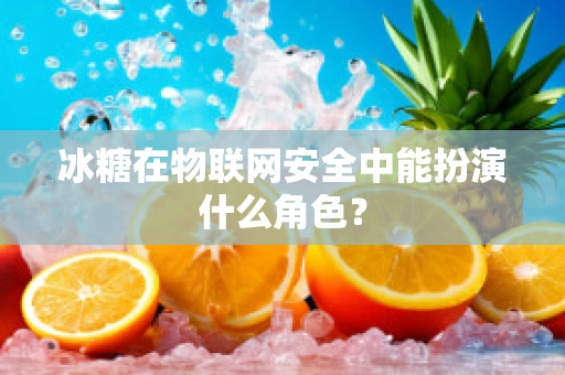 冰糖在物联网安全中能扮演什么角色？