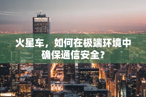 火星车，如何在极端环境中确保通信安全？