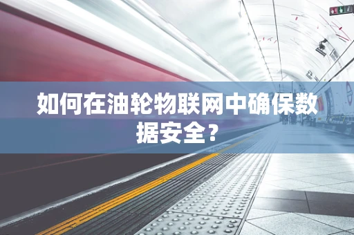 如何在油轮物联网中确保数据安全？