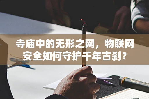 寺庙中的无形之网，物联网安全如何守护千年古刹？
