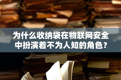 为什么收纳袋在物联网安全中扮演着不为人知的角色？