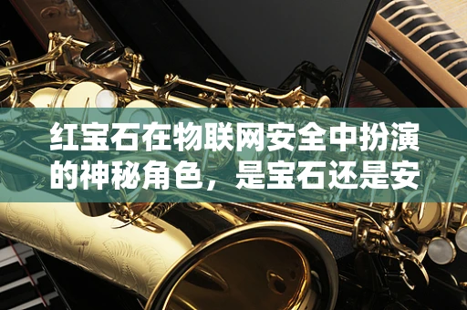红宝石在物联网安全中扮演的神秘角色，是宝石还是安全漏洞的‘红宝石’？