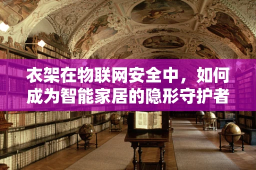 衣架在物联网安全中，如何成为智能家居的隐形守护者？
