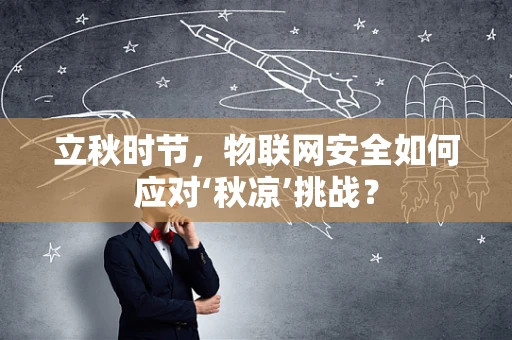 立秋时节，物联网安全如何应对‘秋凉’挑战？