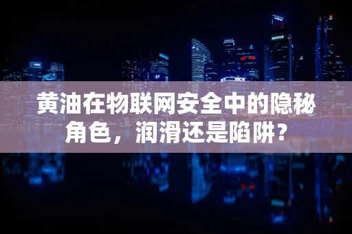 黄油在物联网安全中的隐秘角色，润滑还是陷阱？