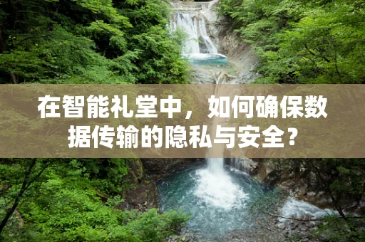 在智能礼堂中，如何确保数据传输的隐私与安全？