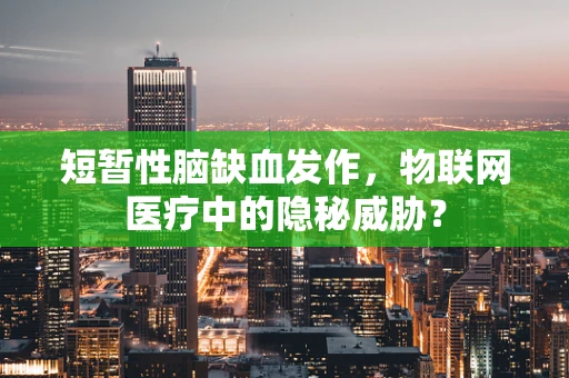 短暂性脑缺血发作，物联网医疗中的隐秘威胁？