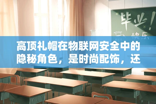 高顶礼帽在物联网安全中的隐秘角色，是时尚配饰，还是安全漏洞的伪装？