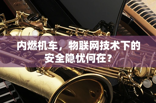 内燃机车，物联网技术下的安全隐忧何在？