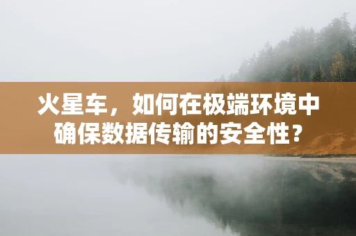 火星车，如何在极端环境中确保数据传输的安全性？