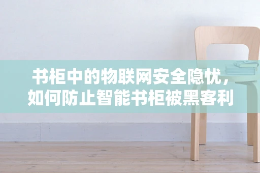 书柜中的物联网安全隐忧，如何防止智能书柜被黑客利用？