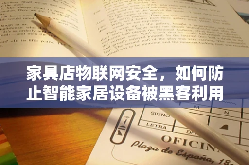 家具店物联网安全，如何防止智能家居设备被黑客利用？
