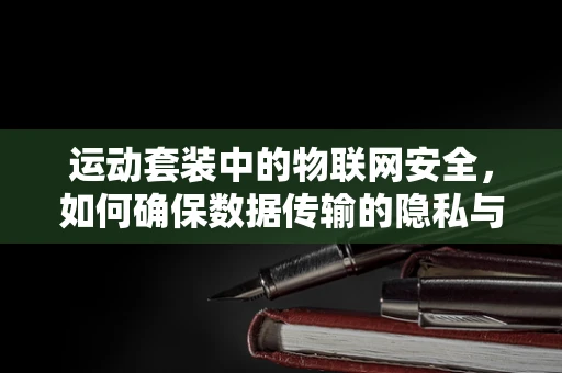 运动套装中的物联网安全，如何确保数据传输的隐私与安全？