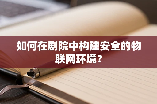 如何在剧院中构建安全的物联网环境？