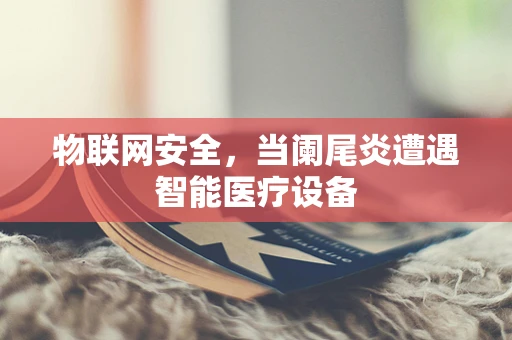 物联网安全，当阑尾炎遭遇智能医疗设备