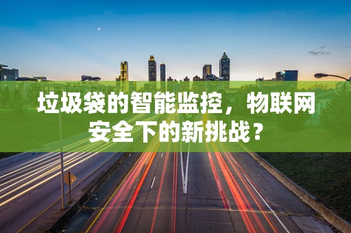 垃圾袋的智能监控，物联网安全下的新挑战？