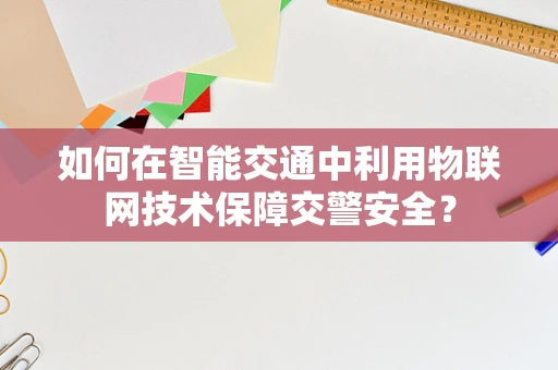 如何在智能交通中利用物联网技术保障交警安全？