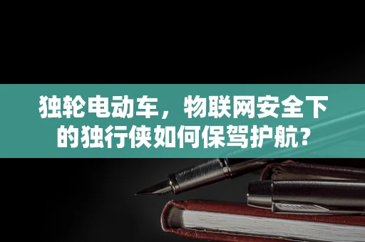 独轮电动车，物联网安全下的独行侠如何保驾护航？