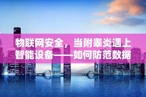 物联网安全，当附睾炎遇上智能设备——如何防范数据传输中的炎症感染？