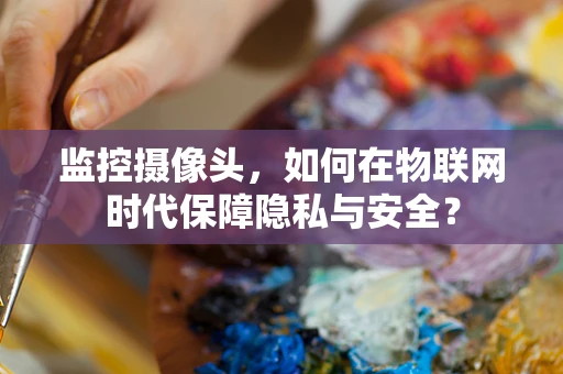 监控摄像头，如何在物联网时代保障隐私与安全？