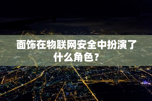 面饰在物联网安全中扮演了什么角色？