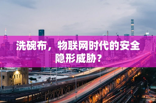 洗碗布，物联网时代的安全隐形威胁？
