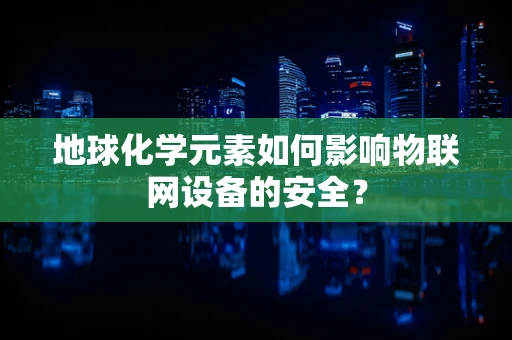 地球化学元素如何影响物联网设备的安全？