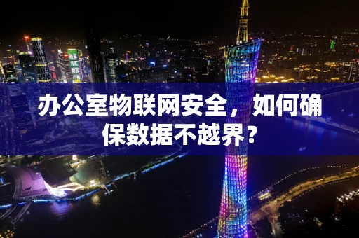 办公室物联网安全，如何确保数据不越界？